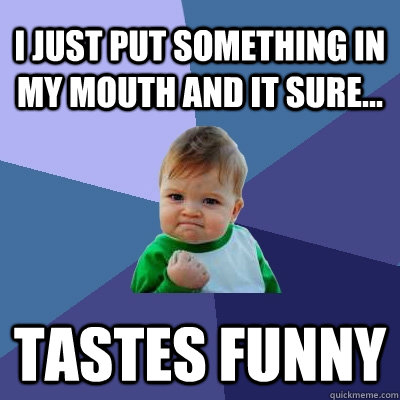 I just put something in my mouth and it sure... tastes funny - I just put something in my mouth and it sure... tastes funny  Success Kid