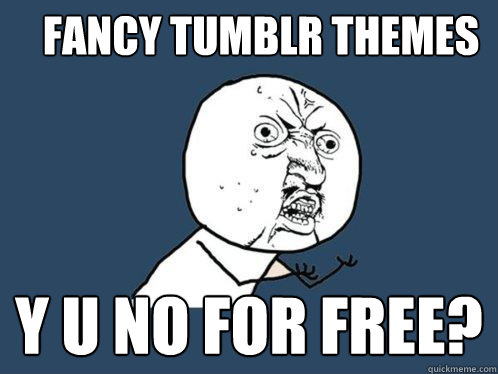 FANCY TUMBLR THEMES Y U NO FOR FREE?  Y U No