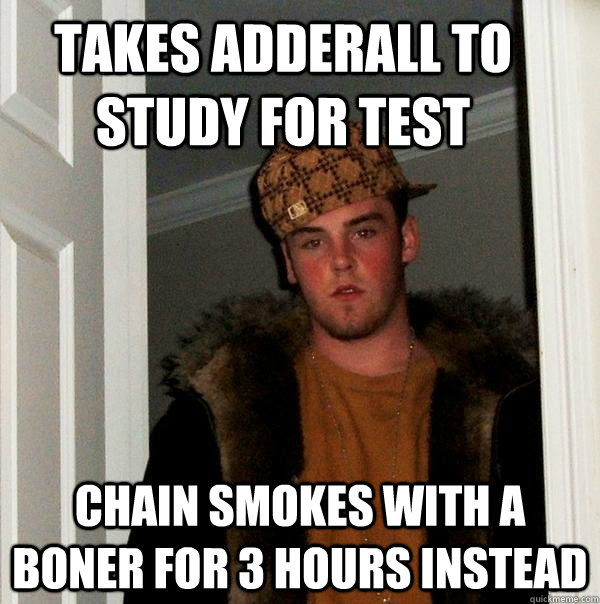 takes adderall to study for test chain smokes with a boner for 3 hours instead  Scumbag Steve