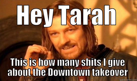 HEY TARAH THIS IS HOW MANY SHITS I GIVE ABOUT THE DOWNTOWN TAKEOVER Boromir