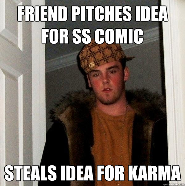 Friend pitches idea for SS comic Steals idea for karma  Scumbag Steve