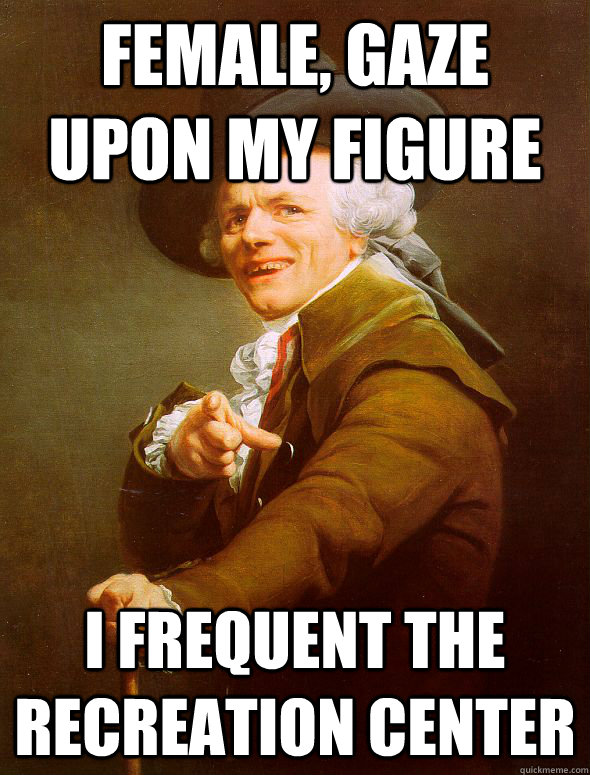 female, gaze upon my figure i frequent the recreation center  Joseph Ducreux