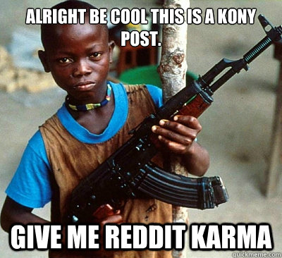 alright be cool this is a kony post. GIVE ME REDDIT KARMA  Satirical Kony Meme