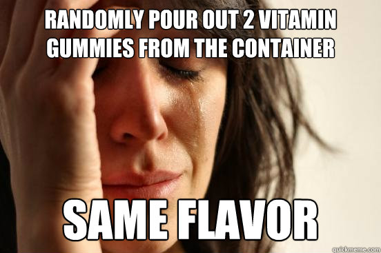 Randomly pour out 2 vitamin gummies from the container same flavor - Randomly pour out 2 vitamin gummies from the container same flavor  First World Problems