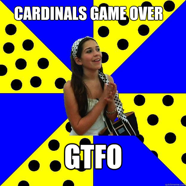 Cardinals game over GTFO - Cardinals game over GTFO  Sheltered Suburban Kid