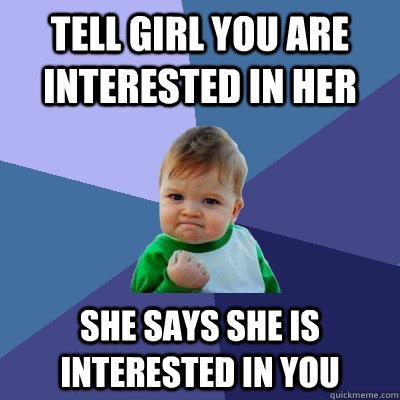 tell girl you are interested in her she says she is interested in you  Success Kid