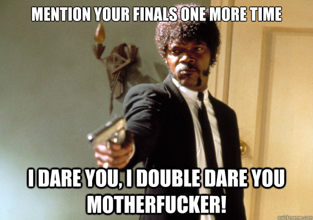 mention your finals one more time i dare you, i double dare you motherfucker! - mention your finals one more time i dare you, i double dare you motherfucker!  Samuel L Jackson