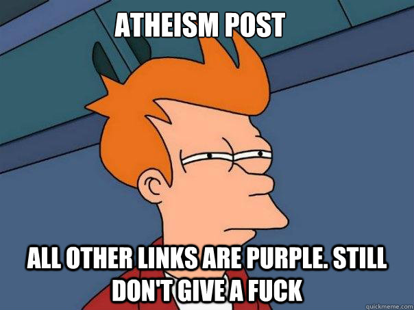 Atheism post All other links are purple. Still don't give a fuck - Atheism post All other links are purple. Still don't give a fuck  Futurama Fry