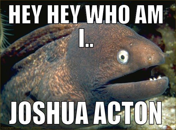 HEY HEY WHO AM I.. JOSHUA ACTON Bad Joke Eel