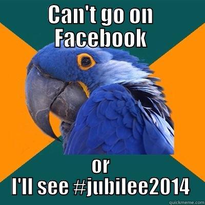 CAN'T GO ON FACEBOOK OR I'LL SEE #JUBILEE2014 Paranoid Parrot