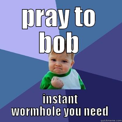 PRAY TO BOB INSTANT WORMHOLE YOU NEED Success Kid