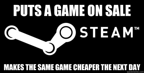 Puts a game on sale Makes the same game cheaper the next day  Scumbag Steam