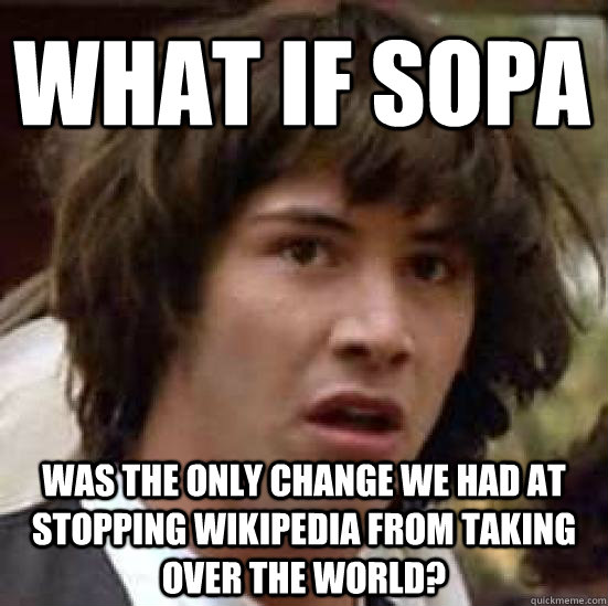 What if SOPA Was the only change we had at stopping wikipedia from taking over the world?  conspiracy keanu