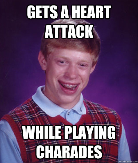 Gets a heart attack While playing charades  Bad Luck Brian