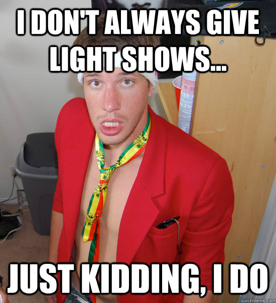 I don't always give light shows... Just kidding, i do  College Hipster Brett