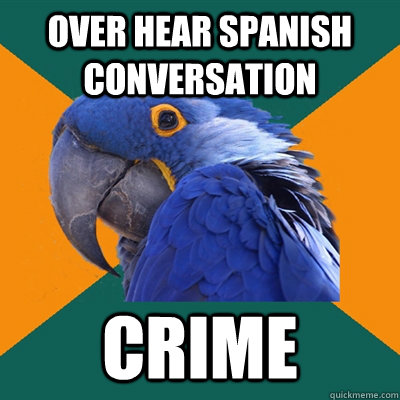 over Hear Spanish Conversation  Crime   Paranoid Parrot