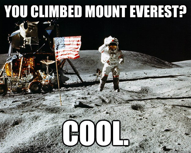 you climbed mount everest? cool.  Unimpressed Astronaut