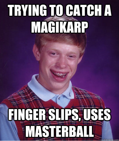 Trying to catch a Magikarp Finger slips, uses masterball - Trying to catch a Magikarp Finger slips, uses masterball  Bad Luck Brian