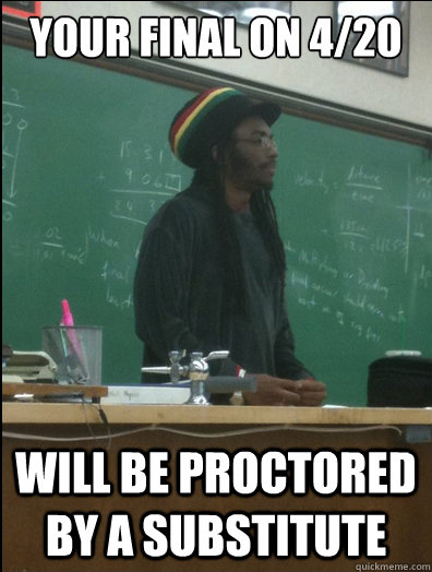 your final on 4/20 will be proctored by a substitute - your final on 4/20 will be proctored by a substitute  Rasta Science Teacher