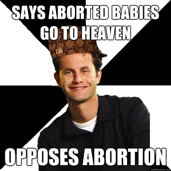 says aborted babies go to heaven opposes abortion  Scumbag Christian