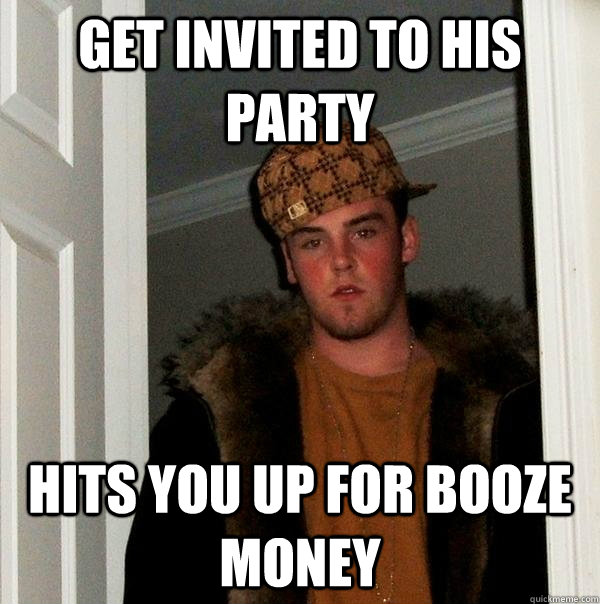 Get invited to his party hits you up for booze money  Scumbag Steve