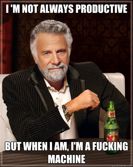 I 'm not always productive But when I am, I'm a fucking machine  Dos Equis man