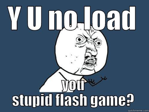 Y U no load you stupid flash game? - Y U NO LOAD YOU STUPID FLASH GAME? Y U No