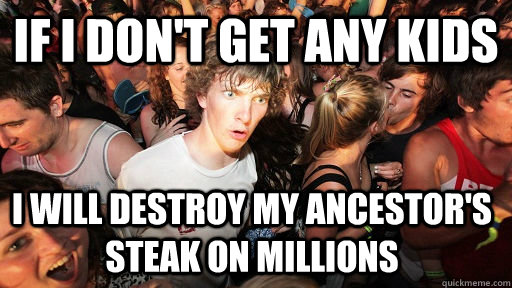 If i don't get any kids I will destroy my ancestor's steak on millions  Sudden Clarity Clarence