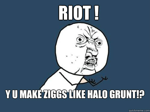 Riot ! Y U Make ziggs like halo grunt!? - Riot ! Y U Make ziggs like halo grunt!?  Y U No