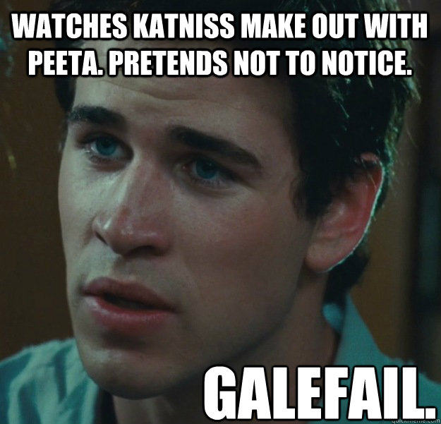 Watches Katniss make out with Peeta. Pretends not to notice. galefail. - Watches Katniss make out with Peeta. Pretends not to notice. galefail.  Gailfail