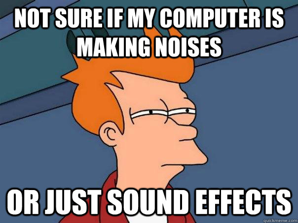 NOT SURE IF my computer is making noises or just sound effects - NOT SURE IF my computer is making noises or just sound effects  Futurama Fry