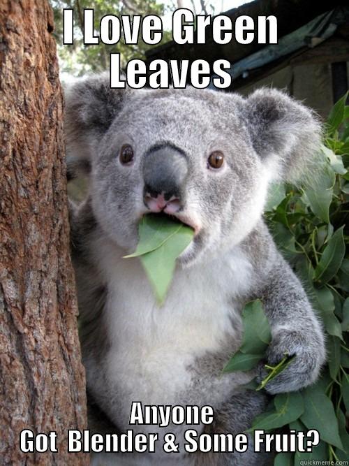 I LOVE GREEN LEAVES ANYONE GOT  BLENDER & SOME FRUIT?  koala bear