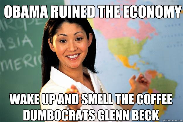 obama ruined the economy wake up and smell the coffee dumbocrats glenn beck  Unhelpful High School Teacher