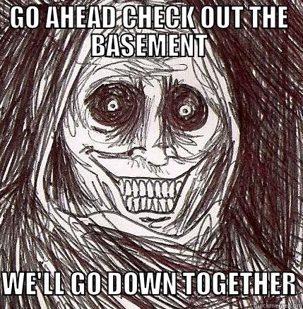 GO AHEAD CHECK OUT THE BASEMENT  WE'LL GO DOWN TOGETHER Horrifying Houseguest