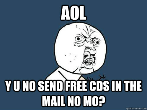 AOL y u no send free CDs in the mail no mo?  Y U No