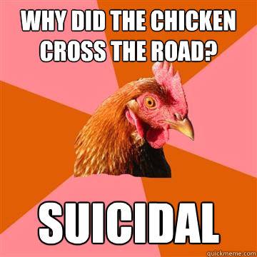 why did the chicken cross the road? suicidal  Anti-Joke Chicken