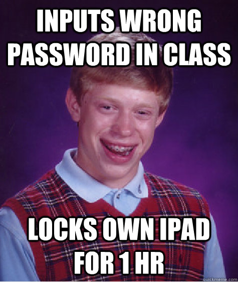 inputs wrong password in class locks own ipad for 1 hr  Bad Luck Brian