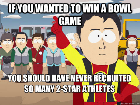 if you wanted to win a bowl game you should have never recruited so many 2-star athletes  Captain Hindsight