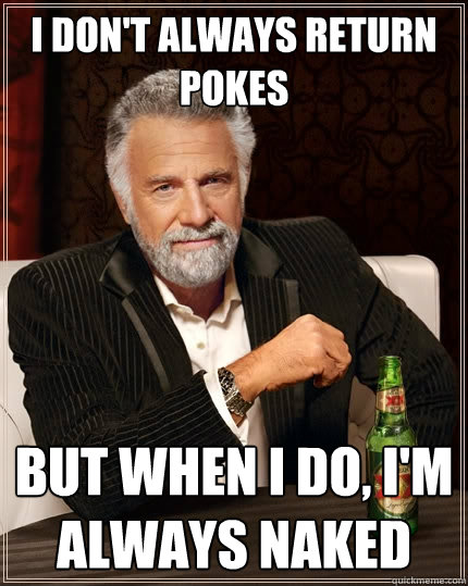 I don't always return pokes But when I do, I'm always naked - I don't always return pokes But when I do, I'm always naked  The Most Interesting Man In The World