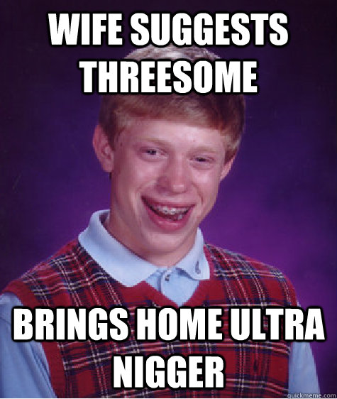 Wife suggests threesome brings home ultra nigger  Bad Luck Brian