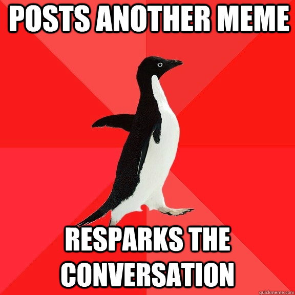 Posts another meme resparks the conversation  Socially Awesome Penguin