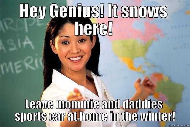 HEY GENIUS! IT SNOWS HERE! LEAVE MOMMIE AND DADDIES  SPORTS CAR AT HOME IN THE WINTER! Unhelpful High School Teacher