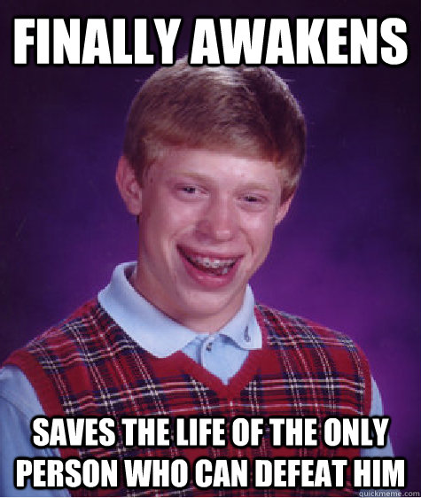 Finally Awakens Saves the life of the only person who can defeat him - Finally Awakens Saves the life of the only person who can defeat him  Bad Luck Brian