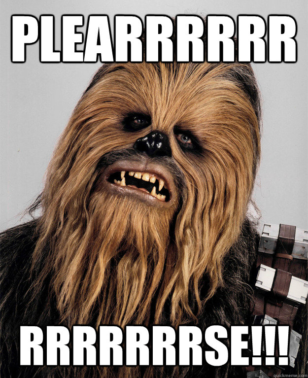 plearrrrrr rrrrrrrse!!!  Chewbacca Bitch