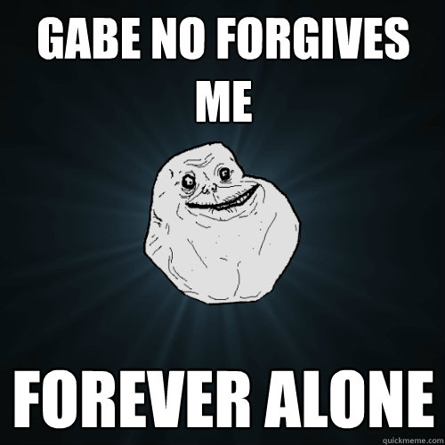 gabe no forgives me forever alone   Forever Alone