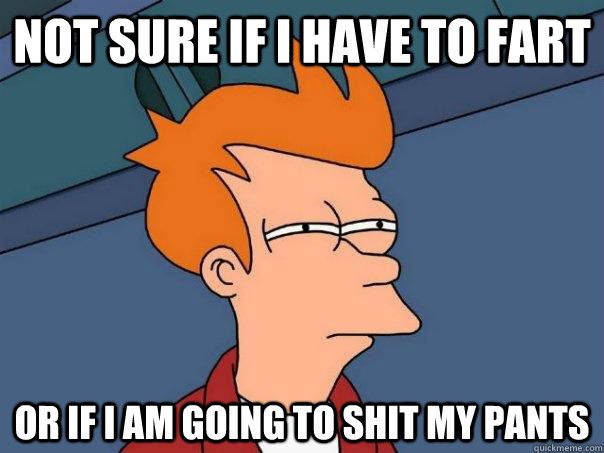 Not sure if i have to fart Or if i am going to shit my pants  Futurama Fry