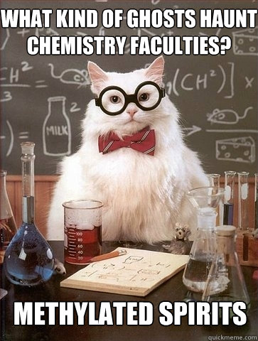 What kind of ghosts haunt chemistry faculties? Methylated Spirits - What kind of ghosts haunt chemistry faculties? Methylated Spirits  Chemistry Cat