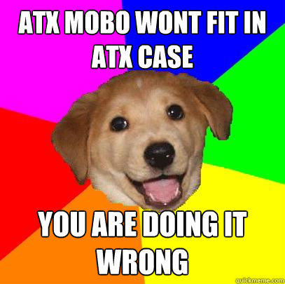 atx mobo wont fit in atx case you are doing it wrong  Advice Dog