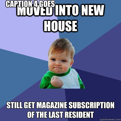 Moved into new House Still get magazine subscription of the last resident Caption 3 goes here Caption 4 goes here - Moved into new House Still get magazine subscription of the last resident Caption 3 goes here Caption 4 goes here  Success Kid