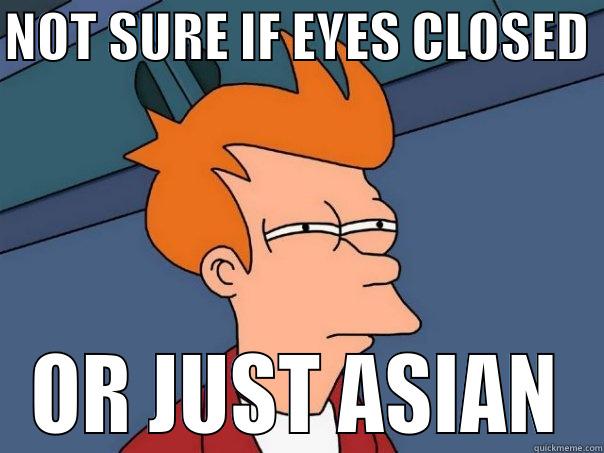 NOT SURE IF EYES CLOSED  OR JUST ASIAN Futurama Fry